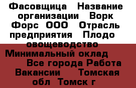 Фасовщица › Название организации ­ Ворк Форс, ООО › Отрасль предприятия ­ Плодо-, овощеводство › Минимальный оклад ­ 26 000 - Все города Работа » Вакансии   . Томская обл.,Томск г.